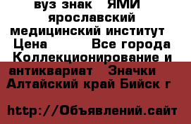 1.1) вуз знак : ЯМИ - ярославский медицинский институт › Цена ­ 389 - Все города Коллекционирование и антиквариат » Значки   . Алтайский край,Бийск г.